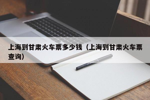 上海到甘肃火车票多少钱（上海到甘肃火车票查询）