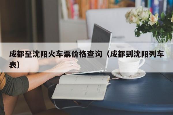 成都至沈阳火车票价格查询（成都到沈阳列车表）