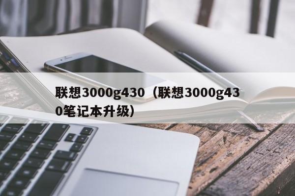 联想3000g430（联想3000g430笔记本升级）