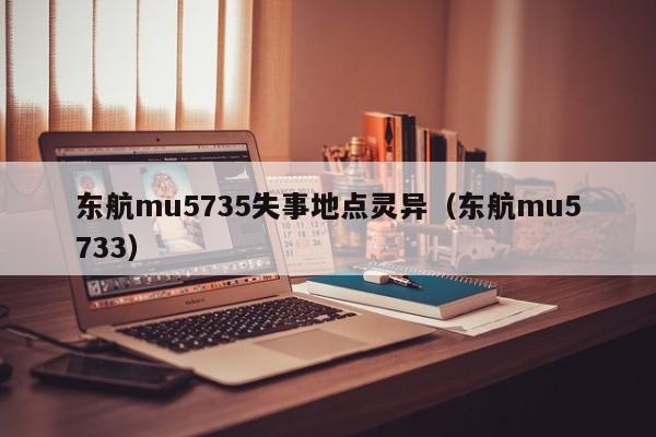 东航mu5735失事地点灵异（东航mu5733）