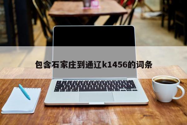 包含石家庄到通辽k1456的词条