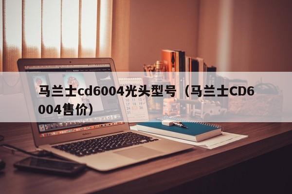 马兰士cd6004光头型号（马兰士CD6004售价）