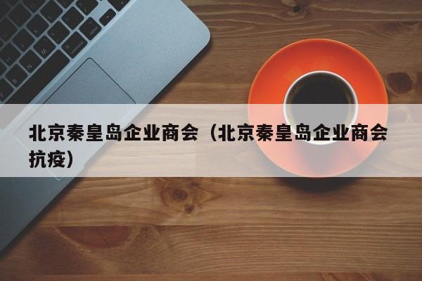 北京秦皇岛企业商会（北京秦皇岛企业商会 抗疫）