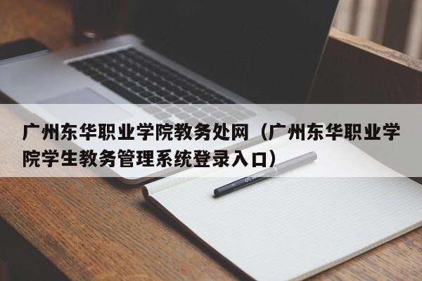 广州东华职业学院教务处网（广州东华职业学院学生教务管理系统登录入口）