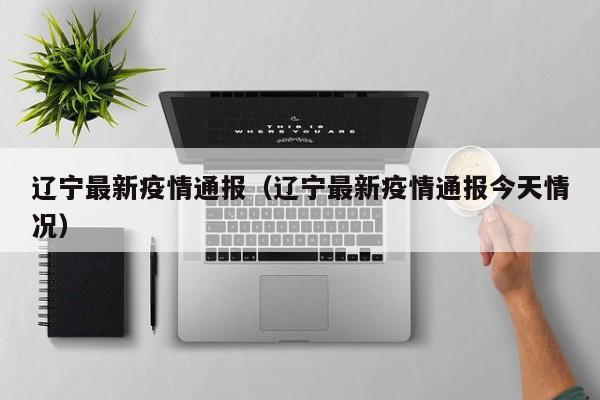 辽宁最新疫情通报（辽宁最新疫情通报今天情况）