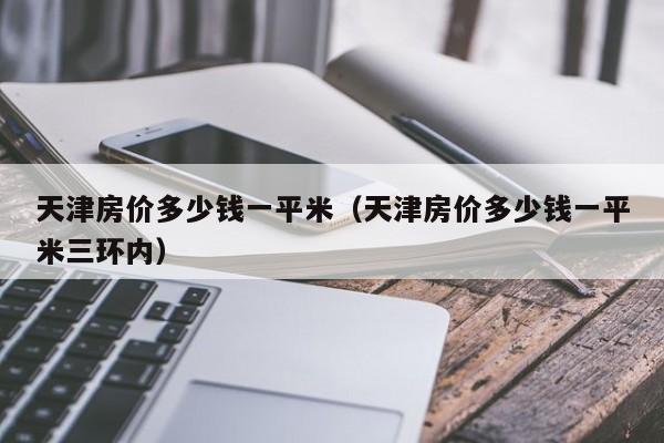 天津房价多少钱一平米（天津房价多少钱一平米三环内）