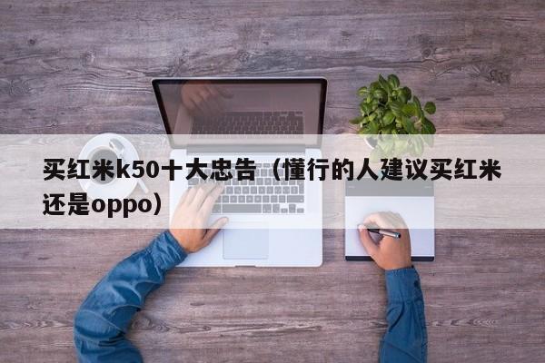 买红米k50十大忠告（懂行的人建议买红米还是oppo）