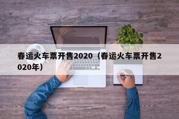 春运火车票开售2020（春运火车票开售2020年）