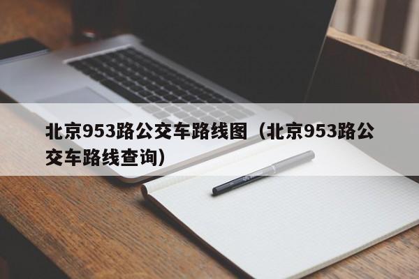 北京953路公交车路线图（北京953路公交车路线查询）