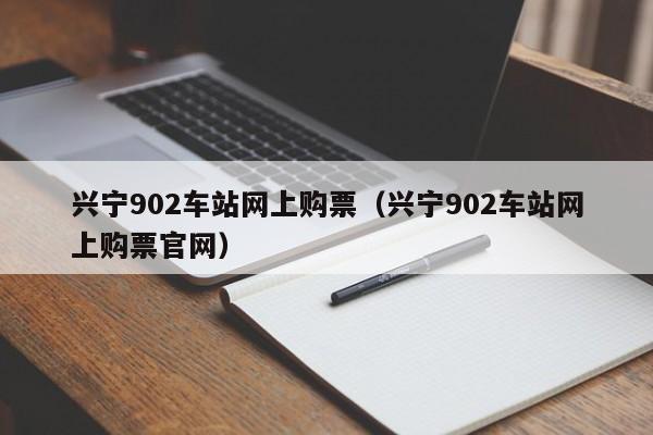 兴宁902车站网上购票（兴宁902车站网上购票官网）