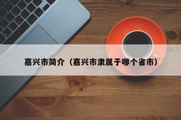 嘉兴市简介（嘉兴市隶属于哪个省市）