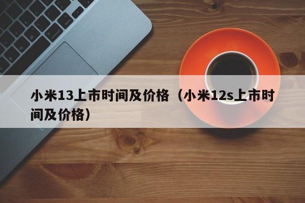 小米13上市时间及价格（小米12s上市时间及价格）