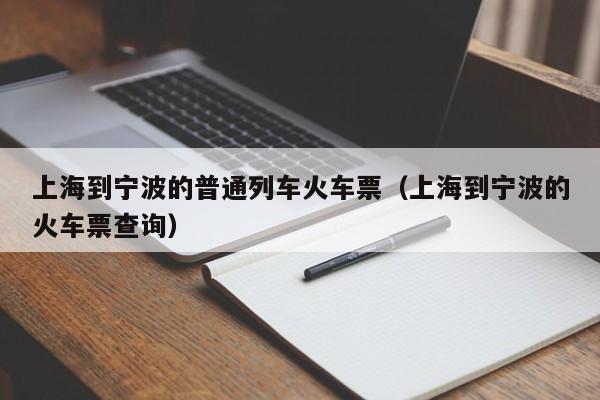 上海到宁波的普通列车火车票（上海到宁波的火车票查询）