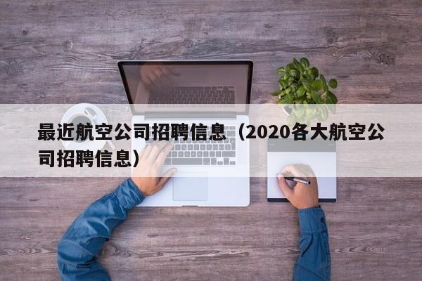 最近航空公司招聘信息（2020各大航空公司招聘信息）